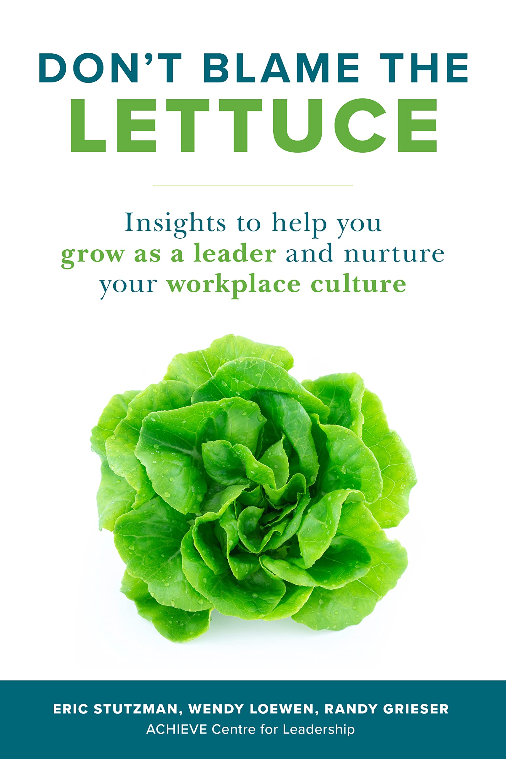 Don't Blame the Lettuce: Insights to Help You Grow As a Leader and Nurture Your Workplace Culture Business, Finance & Career