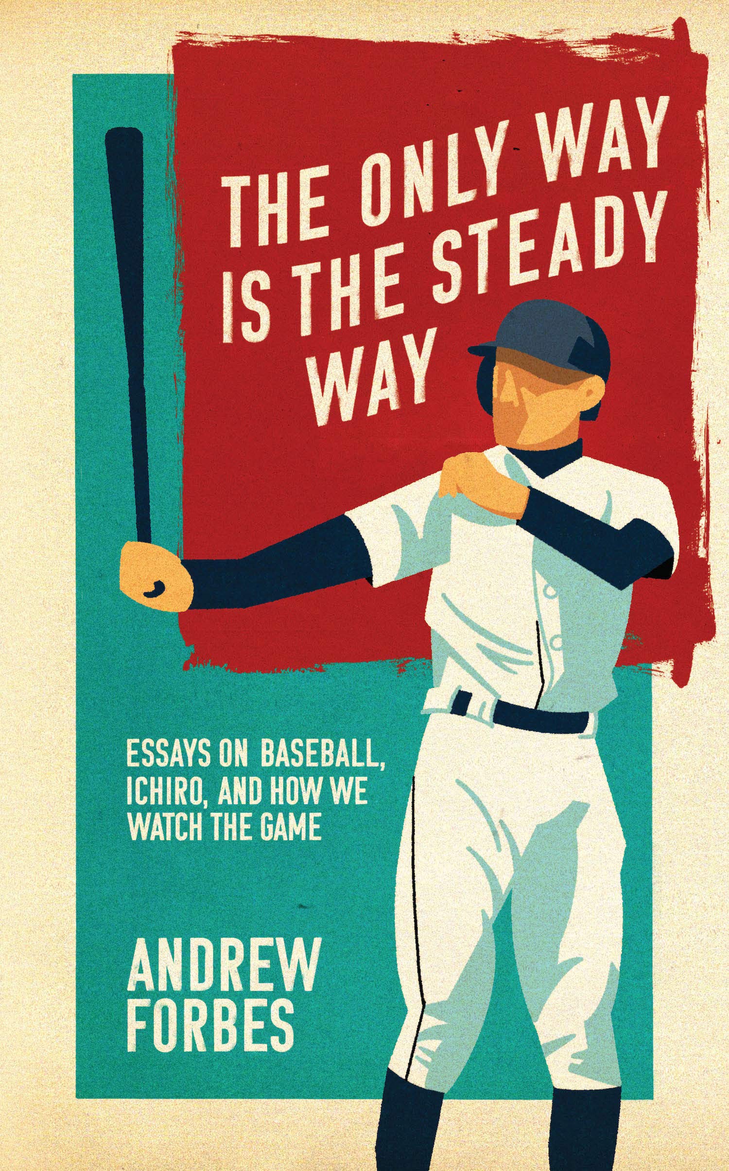 The Only Way Is the Steady Way: Essays on Baseball, Ichiro, and How We Watch the Game Essays & Short Stories