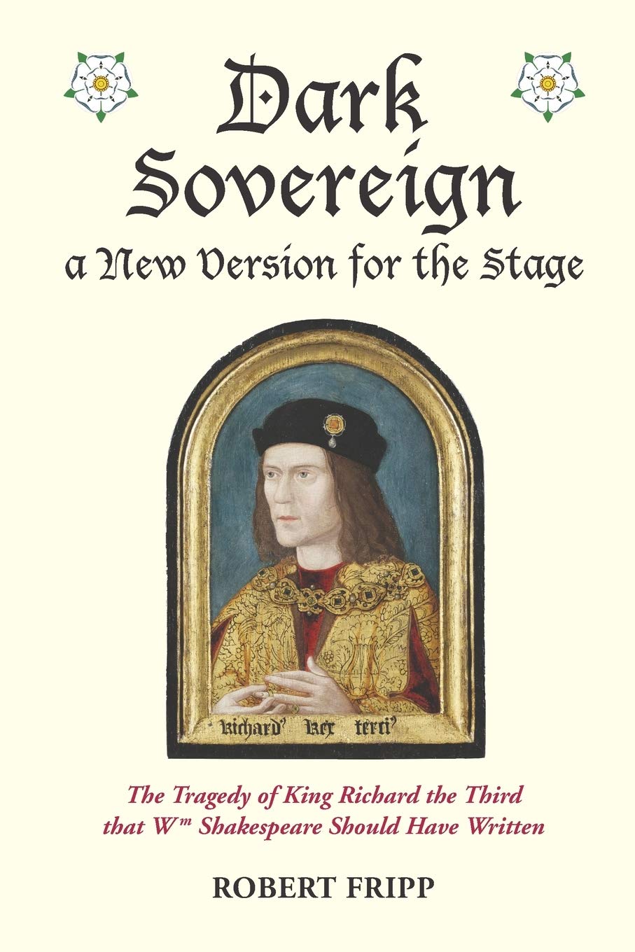 Dark Sovereign, a New Version for the Stage: The Tragedy of King Richard III that Wm Shakespeare Should Have Written Historical Fiction
