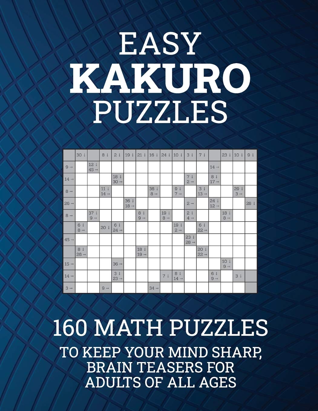 Easy Kakuro Puzzles: 160 Math Puzzles to Keep Your Mind Sharp; Brain Teasers for Adults of all Ages Leisure & Fun
