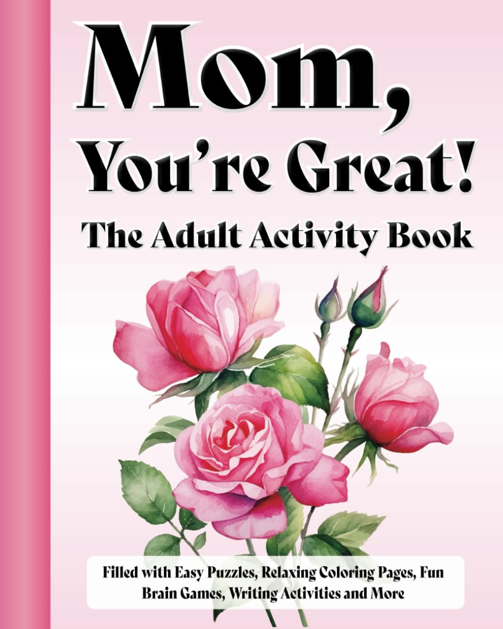 Mom, You're Great! The Adult Activity Book: Filled with Easy Puzzles, Relaxing Coloring Pages, Fun Brain Games, Writing Activities and More Leisure & Fun