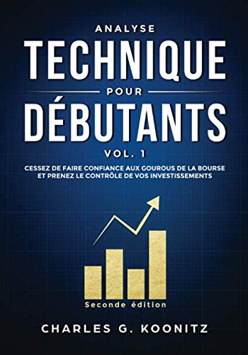 Analyse technique pour débutants vol. 1 (seconde édition): Cessez de faire confiance aux gourous de la finance et prenez le contrôle de vos investissements Business, Finance & Career