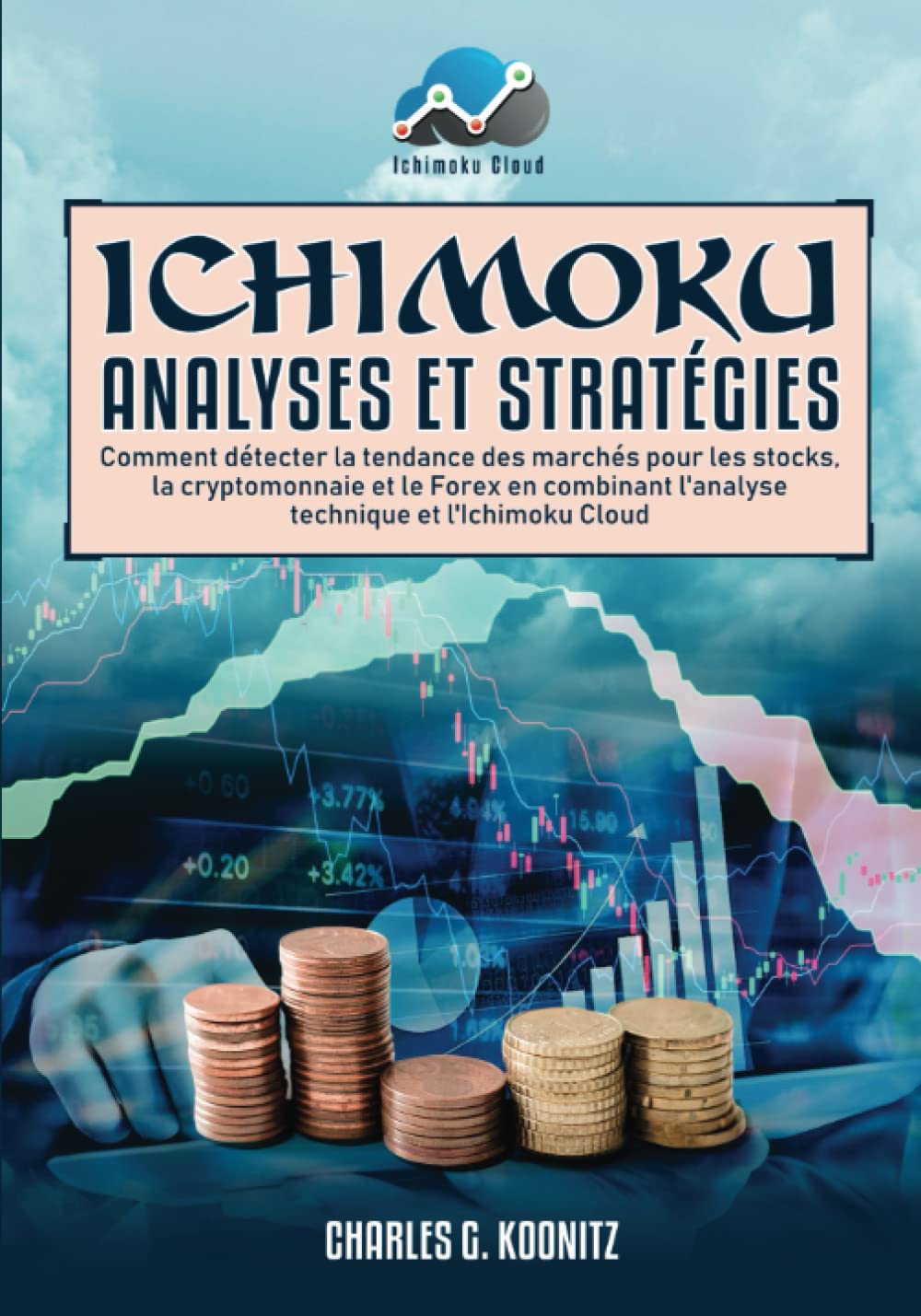 Ichimoku Analyses & Stratégies: Comment détecter la tendance des marchés pour les stocks, la cryptomonnaie et le Forex en combinant l’analyse technique et l’Ichimoku Cloud Business, Finance & Career