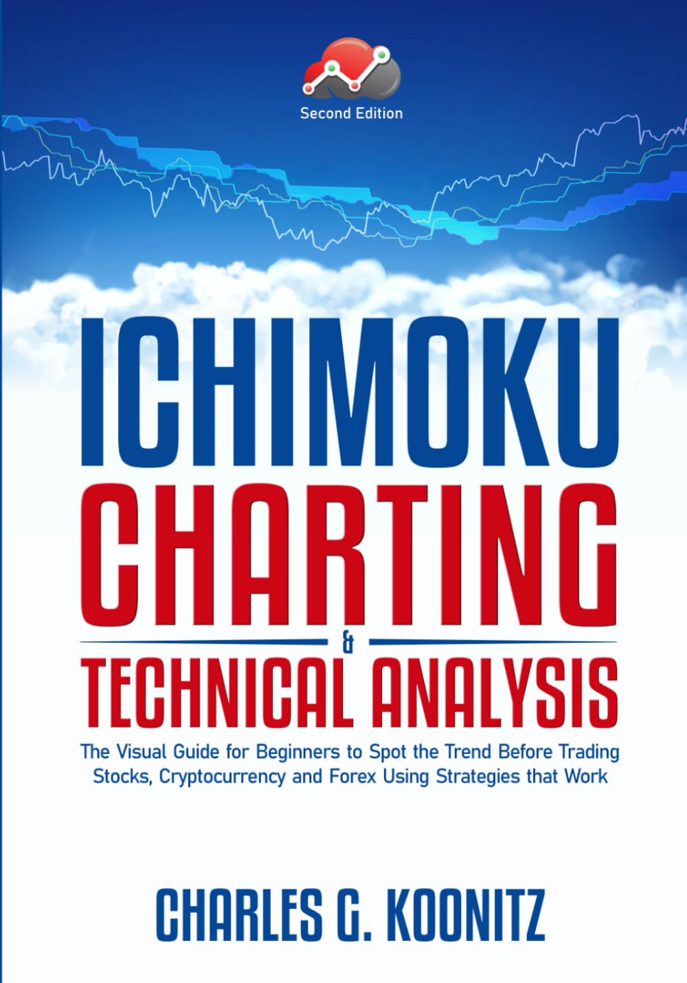 Ichimoku Charting & Technical Analysis: The Visual Guide for Beginners to Spot the Trend Before Trading Stocks, Cryptocurrency and Forex using Strategies that Work (second edition) Business, Finance & Career