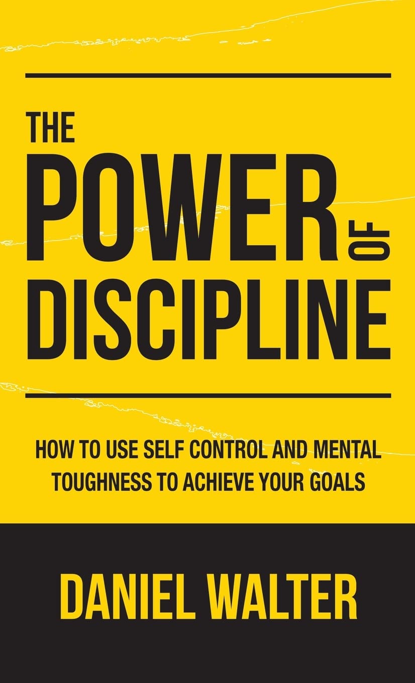 The Power of Discipline: How to Use Self Control and Mental Toughness to Achieve Your Goals Business, Finance & Career