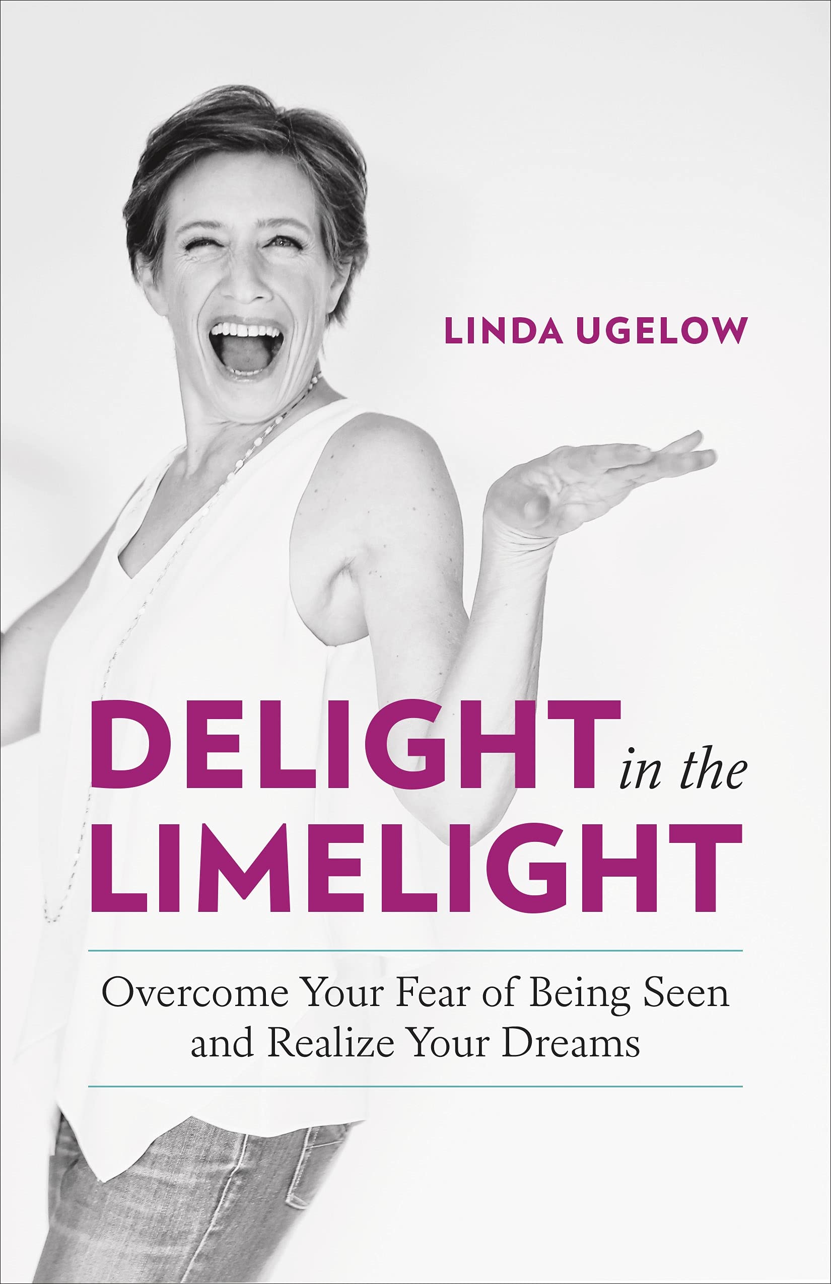 Delight in the Limelight: Overcome Your Fear of Being Seen and Realize Your Dreams Business, Finance & Career