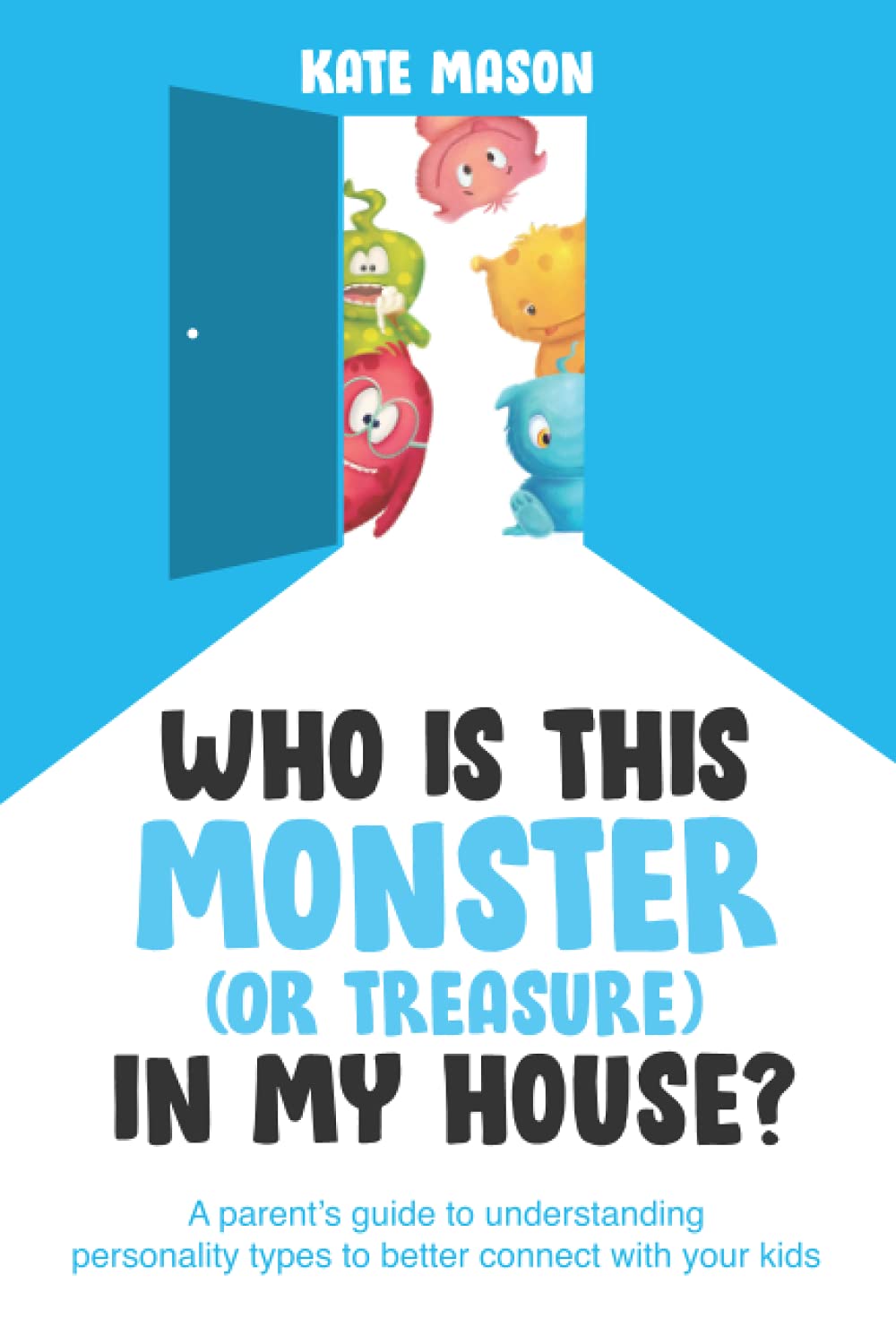 Who Is This Monster (or Treasure) in My House?: A Parent’s Guide to Understanding Personality Types to Better Connect with Your Kids Parents & Children