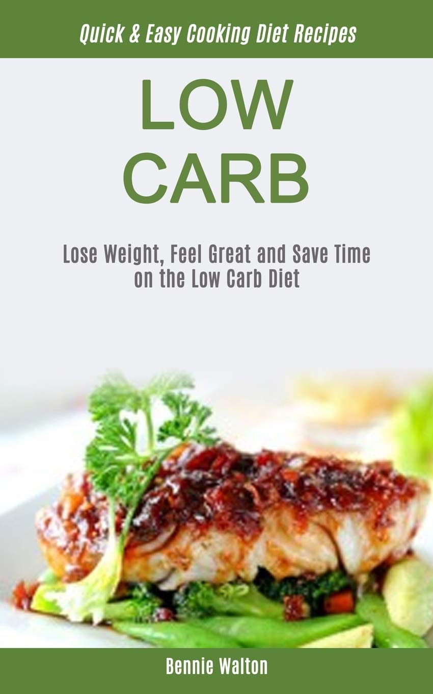 Low Carb: Lose Weight, Feel Great And Save Time On The Low Carb Diet (Quick & Easy Cooking Diet Recipes) (Low Carb for Beginner, Band 1) Medicine