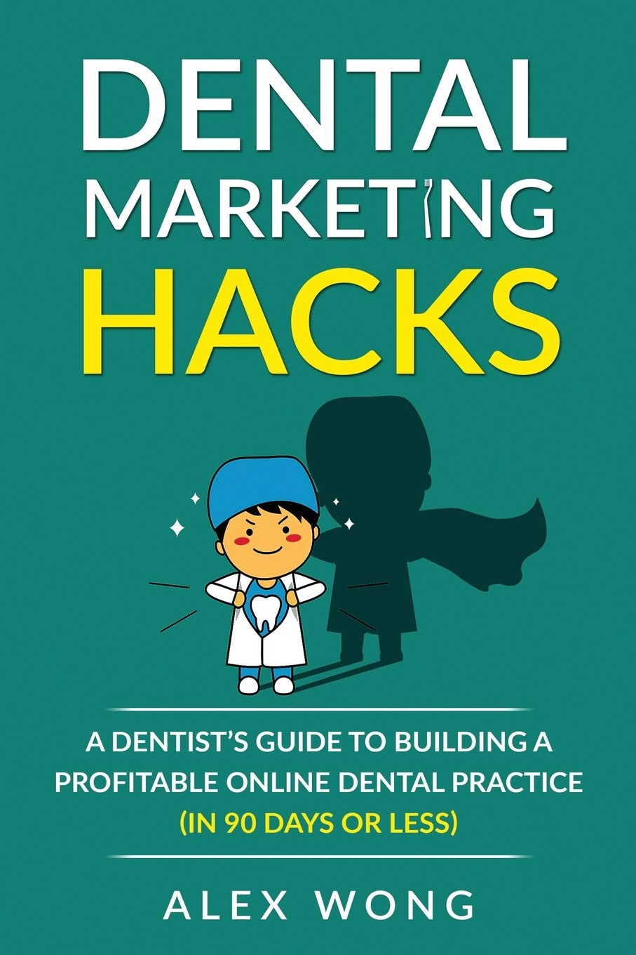 Dental Marketing Hacks: A Dentist's Guide to Building a Profitable Online Dental Practice (in 90 days or Less) Medicine