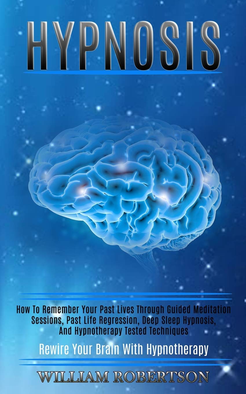 Hypnosis: How to Remember Your Past Lives Through Guided Meditation Sessions, Past Life Regression, Deep Sleep Hypnosis, and Hypnotherapy Tested Techniques (Rewire Your Brain With Hypnotherapy) Medicine