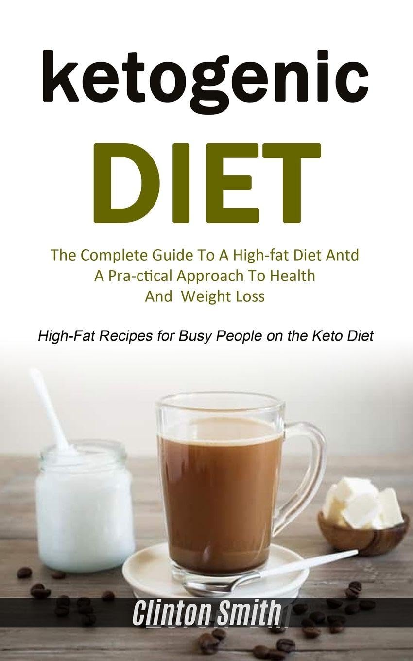 Ketogenic Diet: The Complete Guide To A High-fat Diet And A Practical Approach To Health And Weight Loss (High-fat Recipes For Busy People On The Keto Diet) Medicine