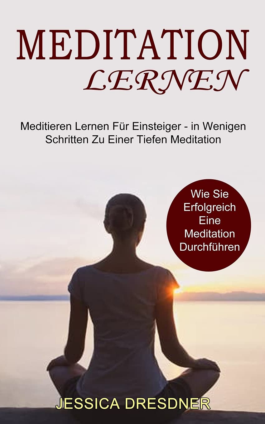 Meditation lernen: Wie Sie Erfolgreich Eine Meditation Durchführen (Meditieren Lernen Für Einsteiger - in Wenigen Schritten Zu Einer Tiefen Meditation) Health, Nutrition & Fitness