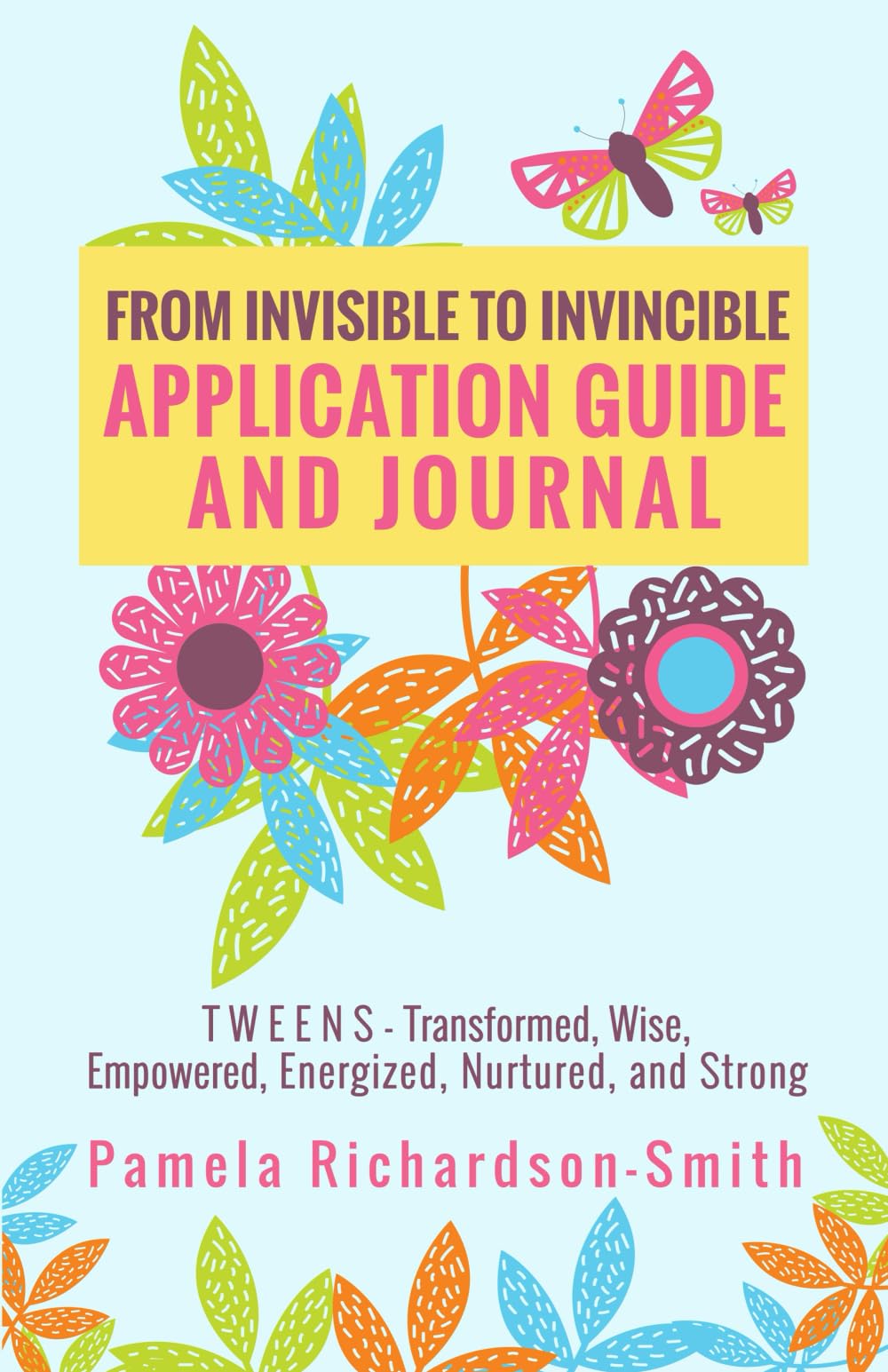 From Invisible to Invincible Application Guide and Journal: TWEENS - Transformed, Wise, Empowered, Energized, Nurtured, and Strong Parents & Children