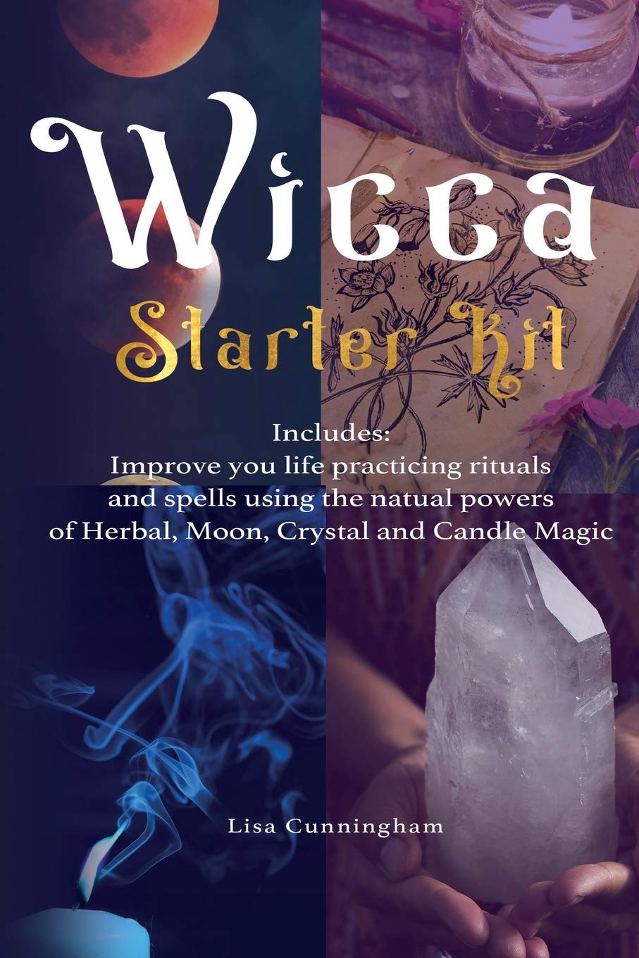Wicca: Starter Kit: Improve your life practicing rituals and spells using the natural powers of Herbal, Moon, Crystal and Candle Magic book