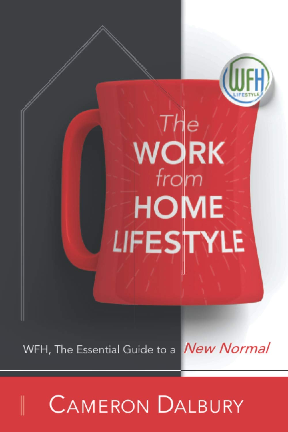 The Work from Home Lifestyle: WFH, The Essential Guide to a New Normal Business, Finance & Career