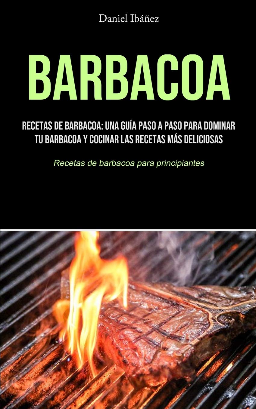 Barbacoa: Recetas de barbacoa: una guía paso a paso para dominar tu barbacoa y cocinar las recetas más deliciosas (Recetas de barbacoa para principiantes) Leisure, Home & Garden