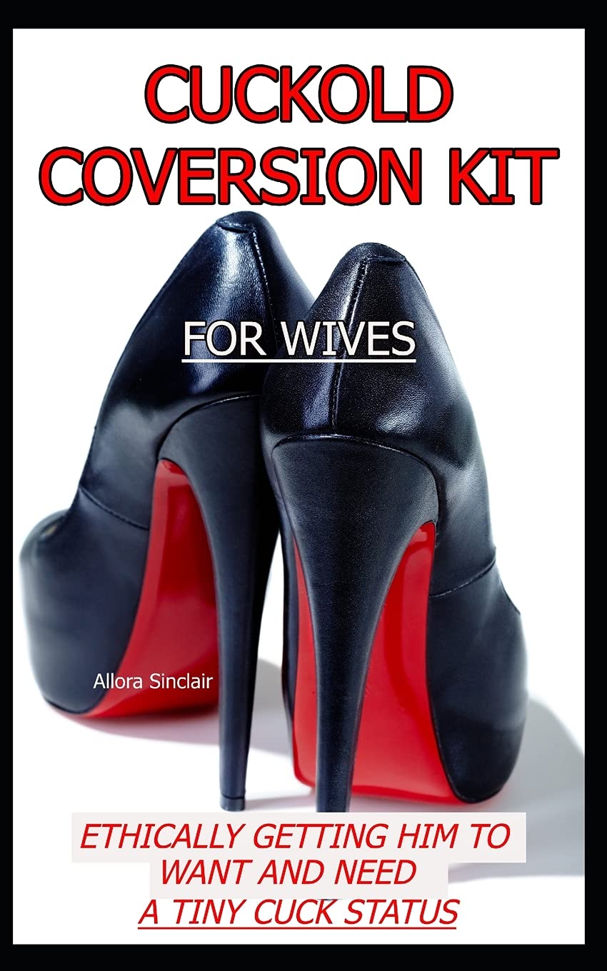 CUCKOLD CONVERSION KIT - FOR WIVES: Ethically Getting Him To Want And Need A Tiny Cuck Status (The Cuckold Conversion Series - Companion Volumes For Him And Her) Partnership & Love