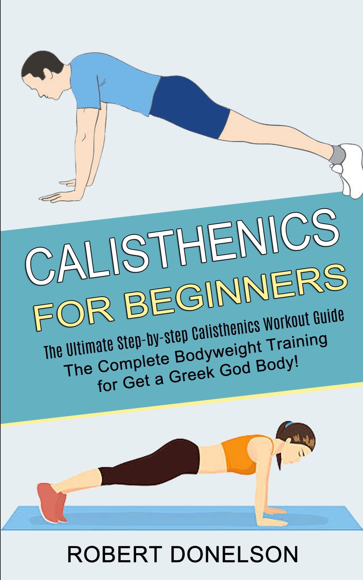 Calisthenics for Beginners: The Complete Bodyweight Training for Get a Greek God Body! (The Ultimate Step-by-step Calisthenics Workout Guide) Health, Nutrition & Fitness