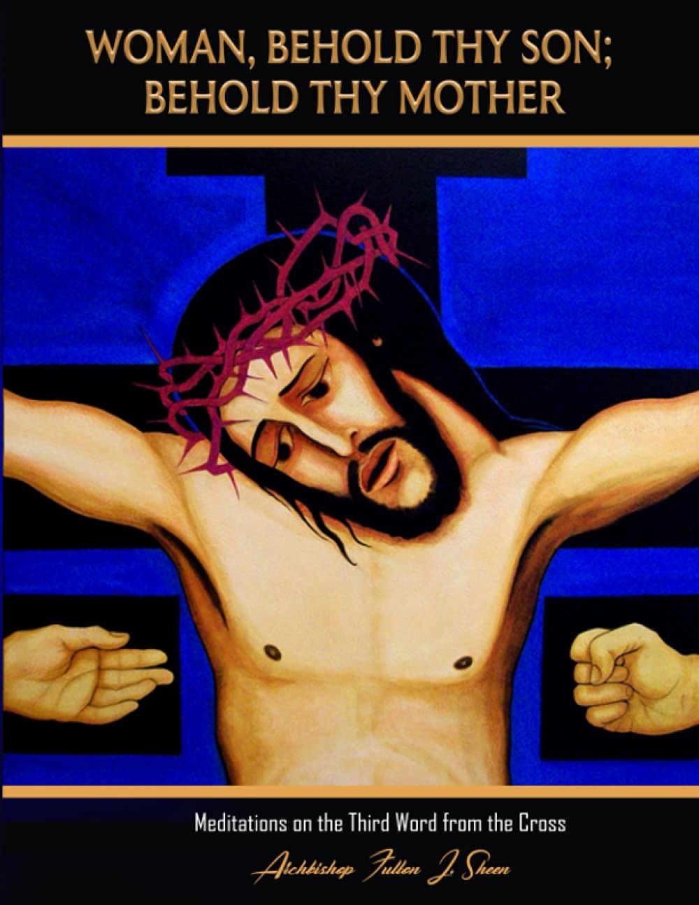 Woman, Behold Thy Son; Behold Thy Mother: Meditations on the Third Word from the Cross (The Seven Last Words Explained by Fulton J. Sheen, Band 3) Religion & Esotericism