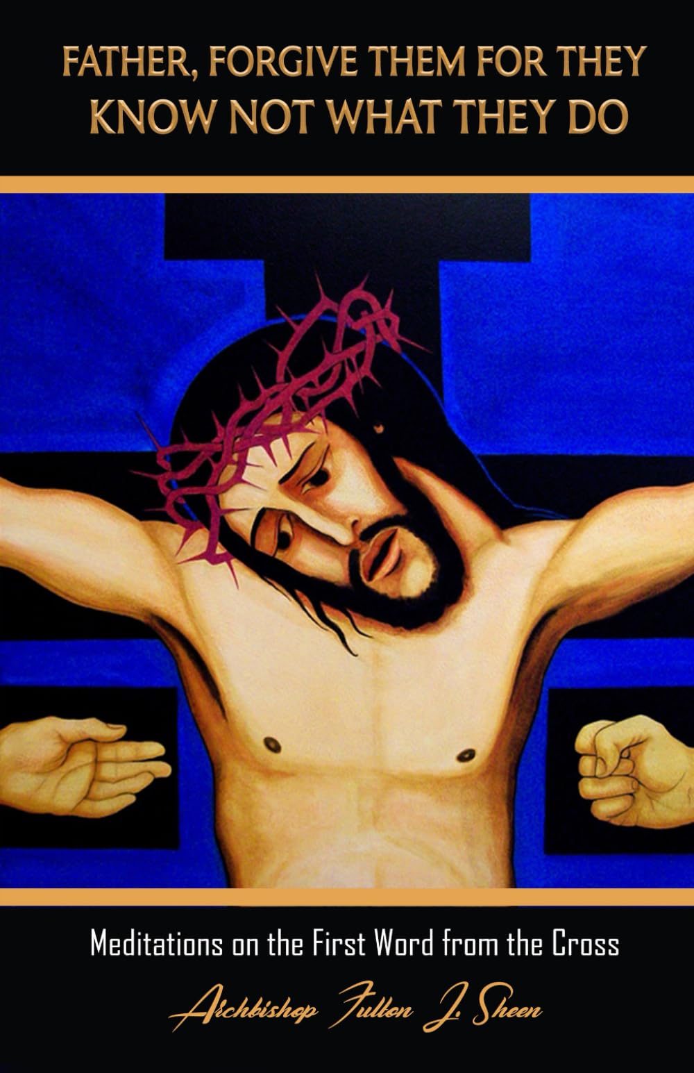 FATHER, FORGIVE THEM FOR THEY KNOW NOT WHAT THEY DO: Meditations on the First Word from the Cross (The Seven Last Words of Christ Explained by Archbishop Fulton J. Sheen (1895 - 1979), Band 1) Religion & Esotericism