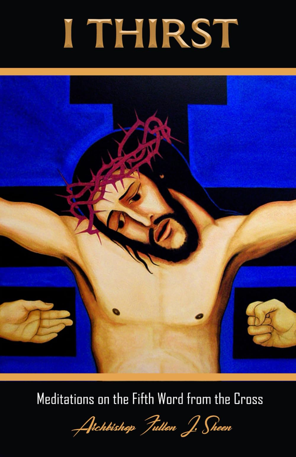 I THIRST: Meditations on the Fifth Word from the Cross (The Seven Last Words of Christ Explained by Archbishop Fulton J. Sheen (1895 - 1979), Band 5) Religion & Esotericism