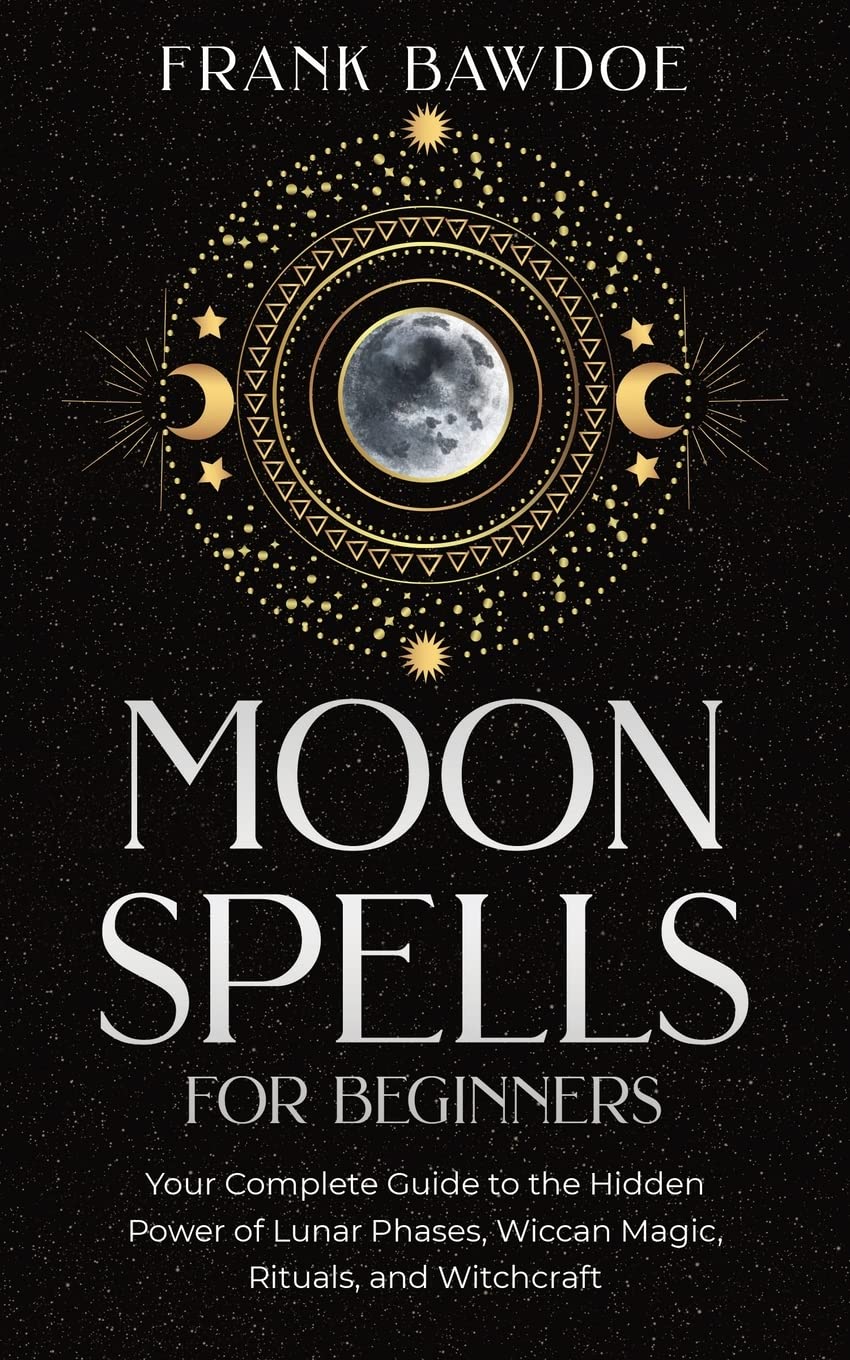 Moon Spells for Beginners: Your Complete Guide to the Hidden Power of Lunar Phases, Wiccan Magic, Rituals, and Witchcraft Lifestyle