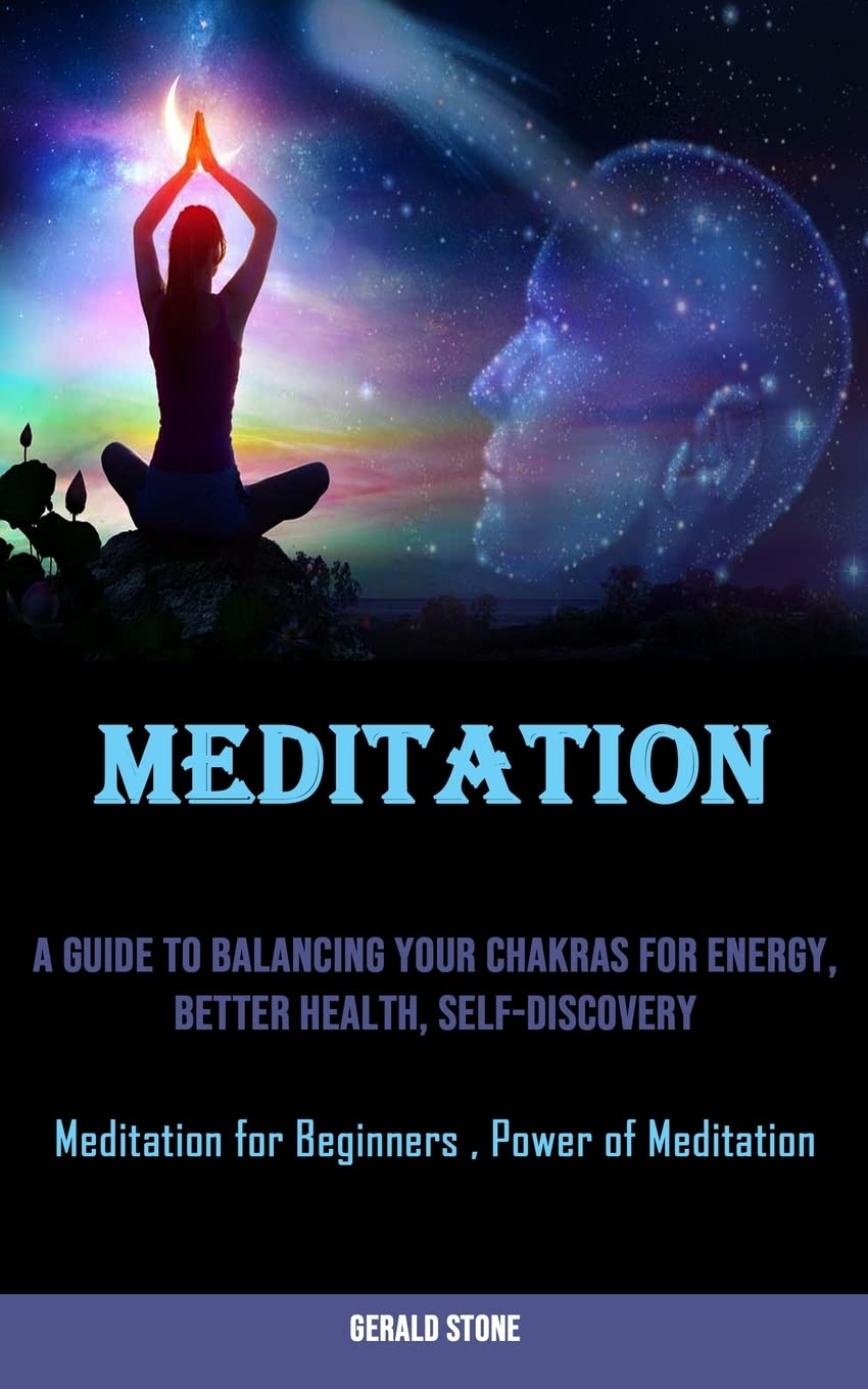 Meditation: A Guide to Balancing Your Chakras for Energy, Better Health, Self-discovery (Meditation for Beginners, Power of Medita Self-help
