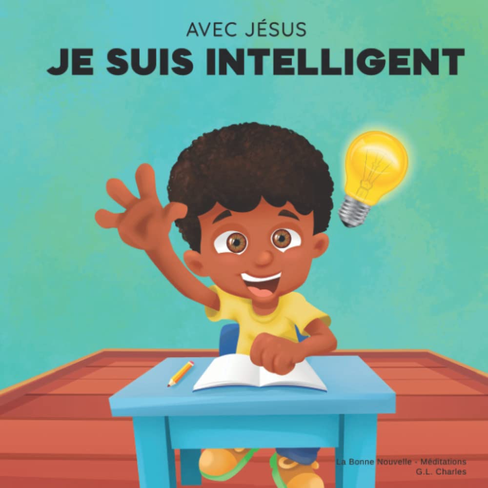 Avec Jésus, Je suis Intelligent: Un livre chrétien pour aider les enfants à voir Jésus comme leur source de sagesse et d'intelligence selon une perspective biblique; pour 4-6 ans, 6-8 ans, 8-10 ans Novels & Short Stories