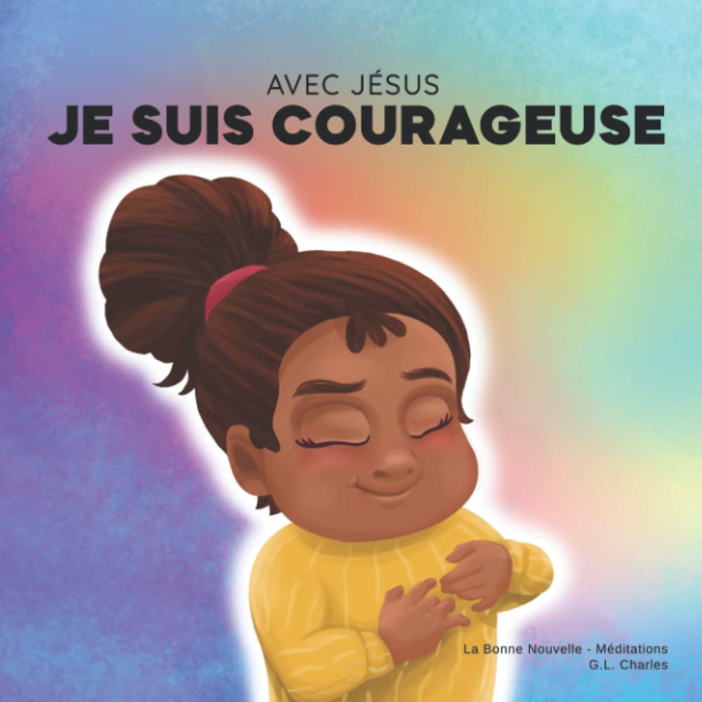 Avec Jésus, Je suis Courageuse: Un livre chrétien pour enfants sur la confiance en Dieu afin de surmonter l'inquiétude, l'anxiété et la peur du noir selon une perspective biblique Non-fiction
