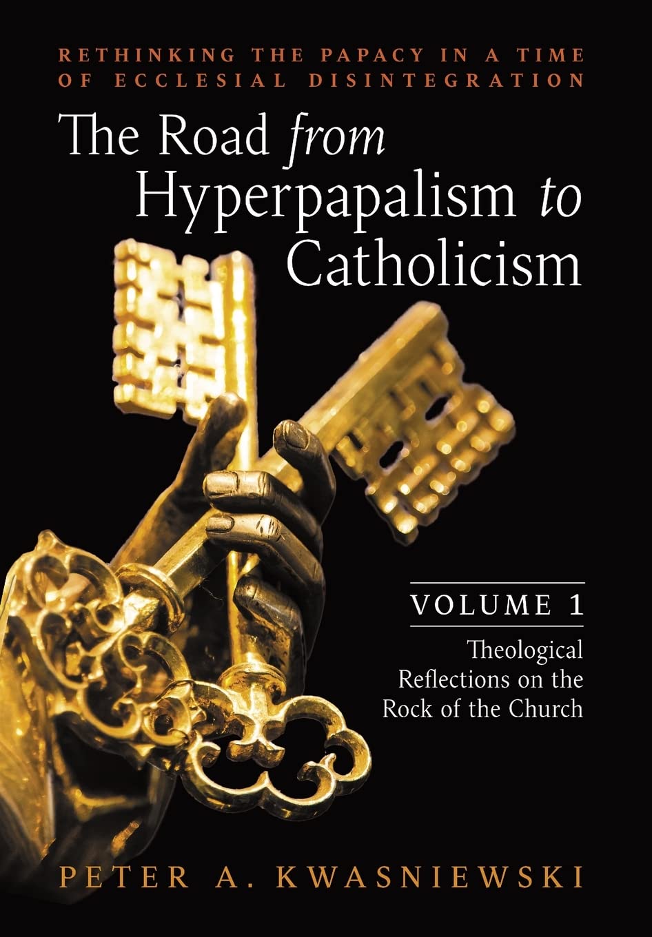 The Road from Hyperpapalism to Catholicism: Rethinking the Papacy in a Time of Ecclesial Disintegration: Volume 1 (Theological Reflections on the Rock of the Church) Religion & Esotericism