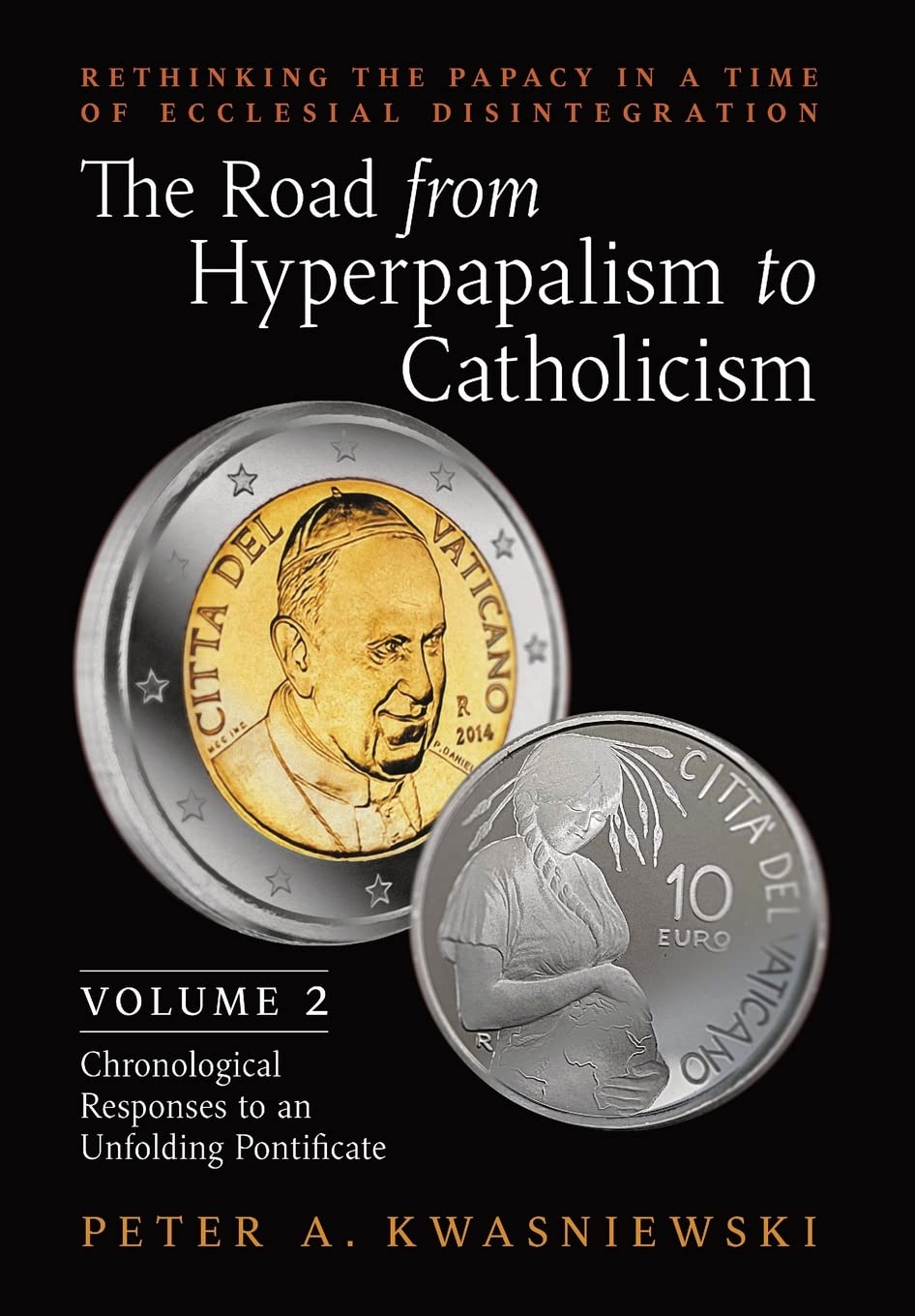 The Road from Hyperpapalism to Catholicism: Rethinking the Papacy in a Time of Ecclesial Disintegration: Volume 2 (Chronological Responses to an Unfolding Pontificate) Religion & Esotericism