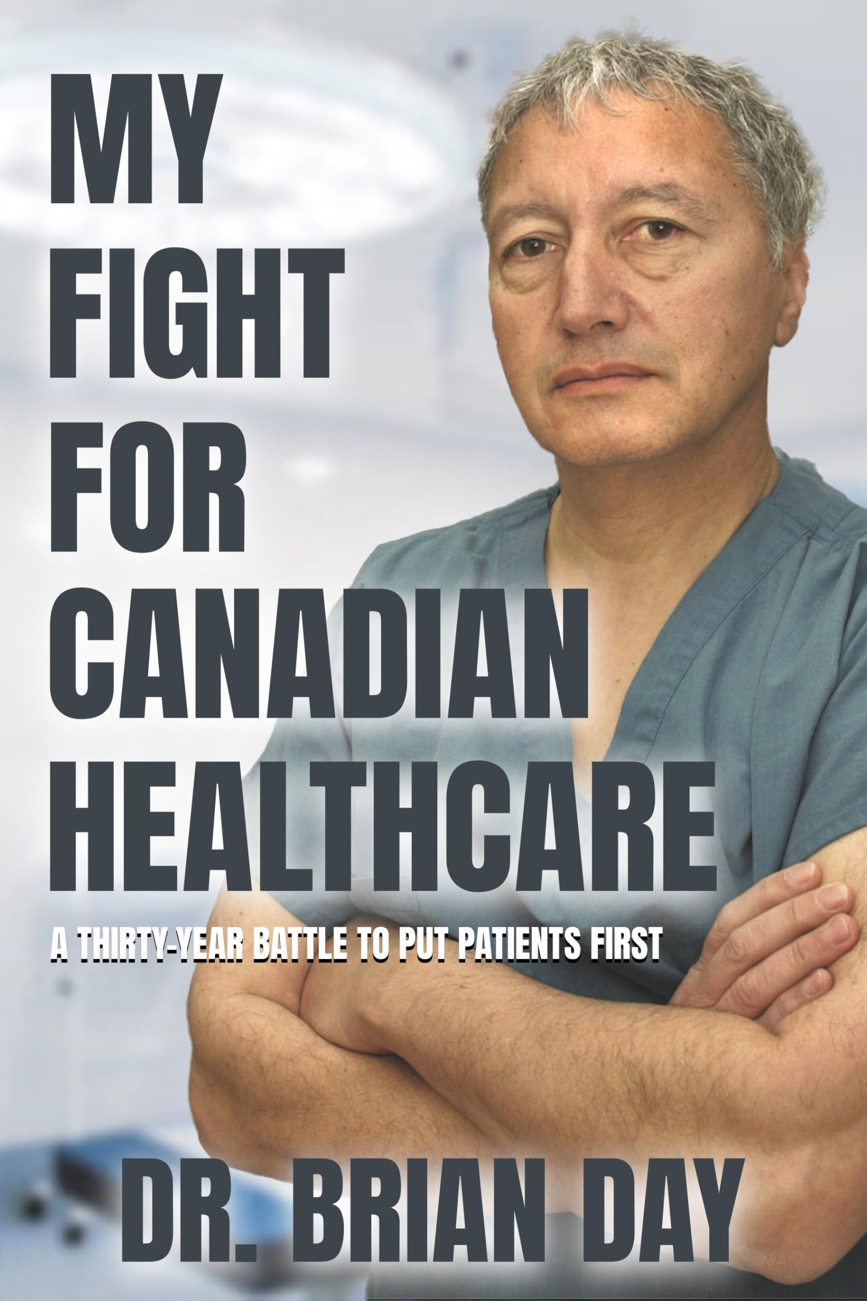 My Fight for Canadian Healthcare: A thirty-year battle to put patients first Medicine