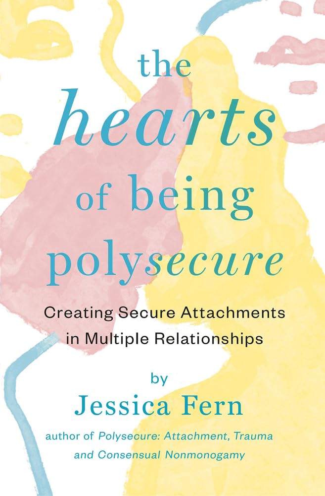 The Hearts of Being Polysecure: Creating Secure Attachments in Multiple Relationships Partnership & Love