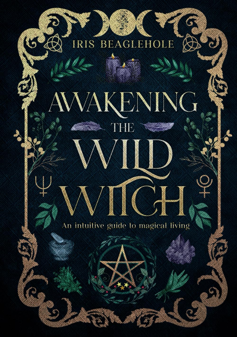 Awakening the Wild Witch: an intuitive guide to magical living (Real Magic books by Iris Beaglehole) Lifestyle