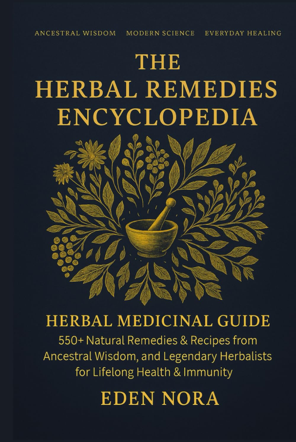 The Herbal Remedies Encyclopedia: Herbal Medicinal Guide - 550+ Natural Remedies & Recipes from Ancestral Wisdom, Modern Science, and Legendary Herbalists for Lifelong Health & Immunity Medicine