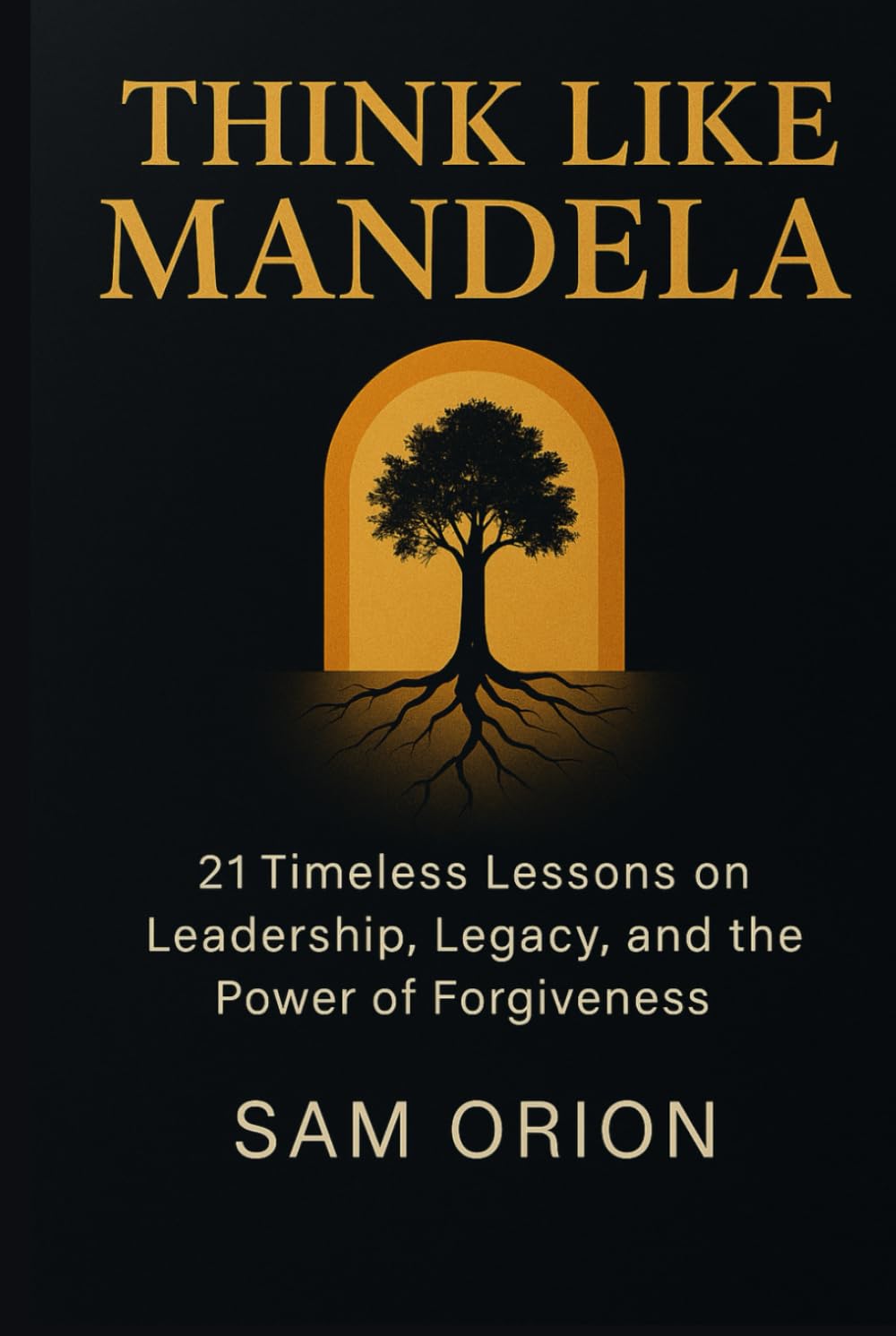 Think Like Mandela: 21 Timeless Lessons on Leadership, Legacy, and the Power of Forgiveness (Think Like Series: Timeless Lessons from the Minds That Moved the World) Philosophy