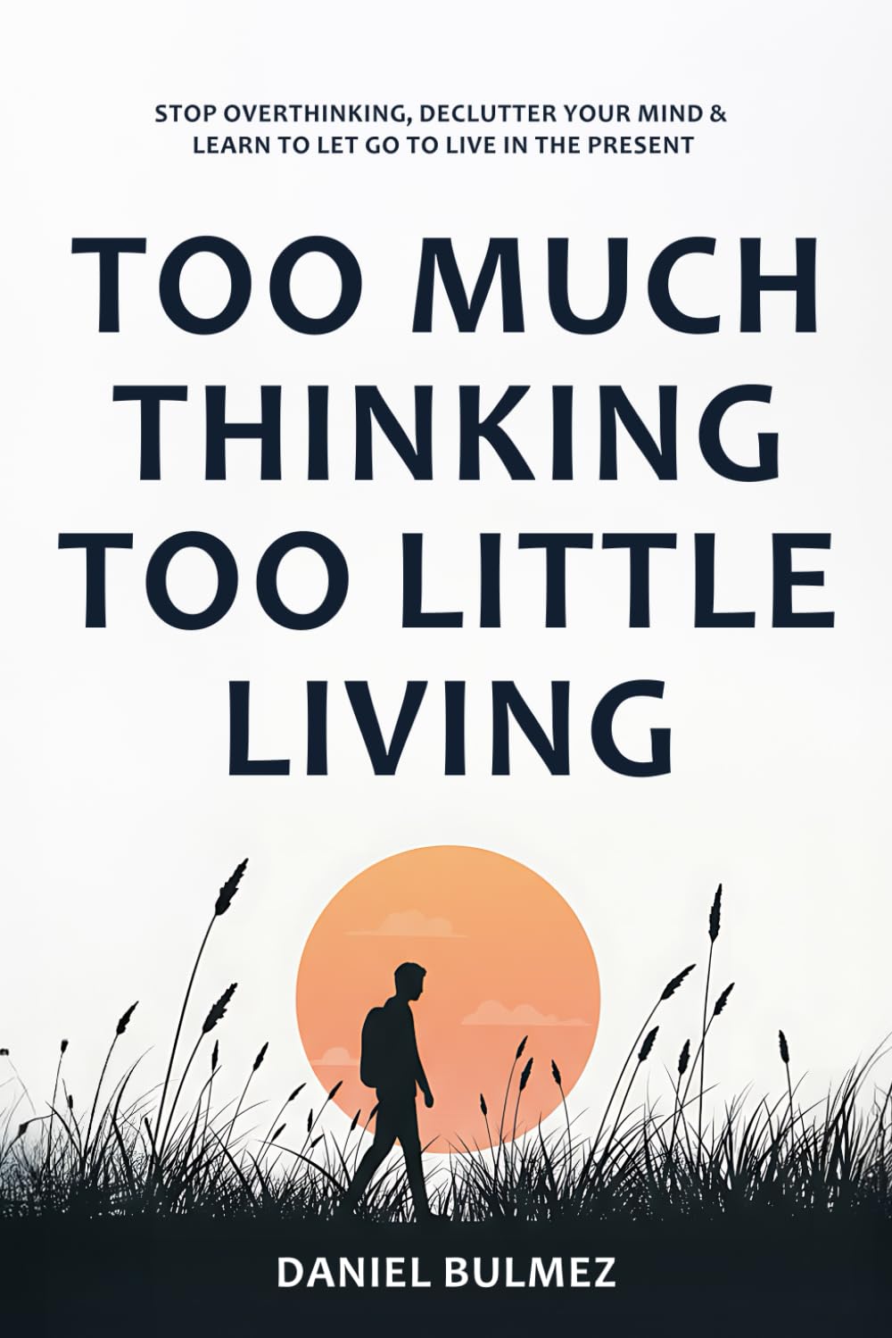 Too Much Thinking Too Little Living: How To Stop Overthinking, Relieve Stress And Focus On What Matters (Feel Better) Medicine