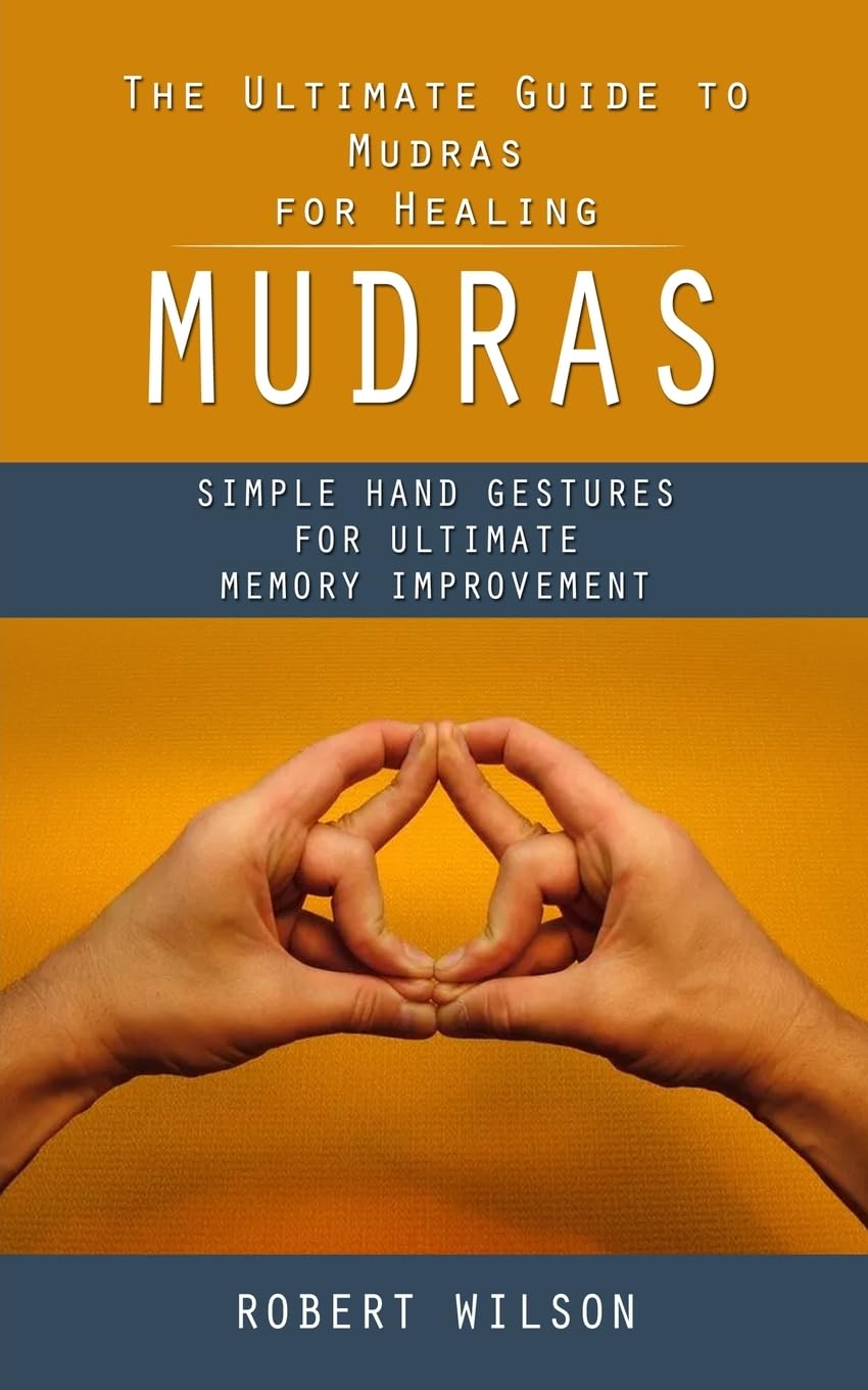 Mudras: The Ultimate Guide to Mudras for Healing (Simple Hand Gestures for Ultimate Memory Improvement) Health, Nutrition & Fitness
