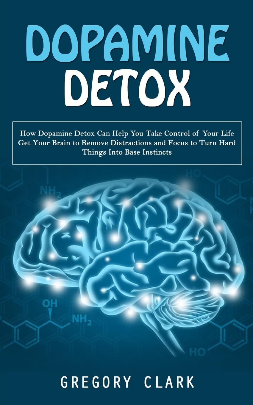 Dopamine Detox: How Dopamine Detox Can Help You Take Control of Your Life (Get Your Brain to Remove Distractions and Focus to Turn Hard Things Into Base Instincts) Medicine