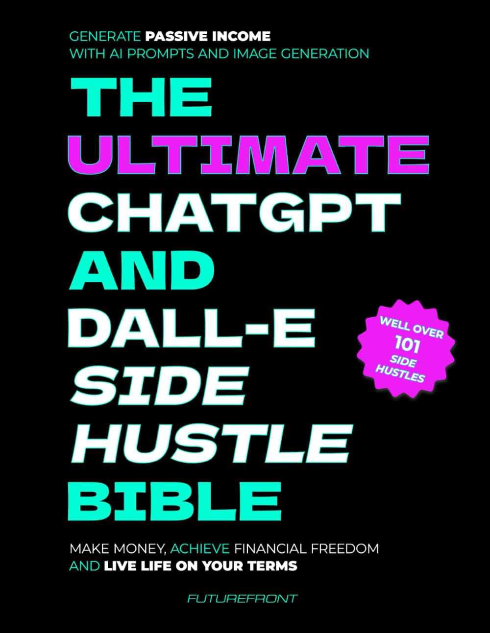 The Ultimate ChatGPT and Dall-E Side Hustle Bible - Generate Passive Income with AI Prompts and Image Generation: Make Money, Achieve Financial ... Your Terms (Money Mastery in the Digital Age) Business, Finance & Career