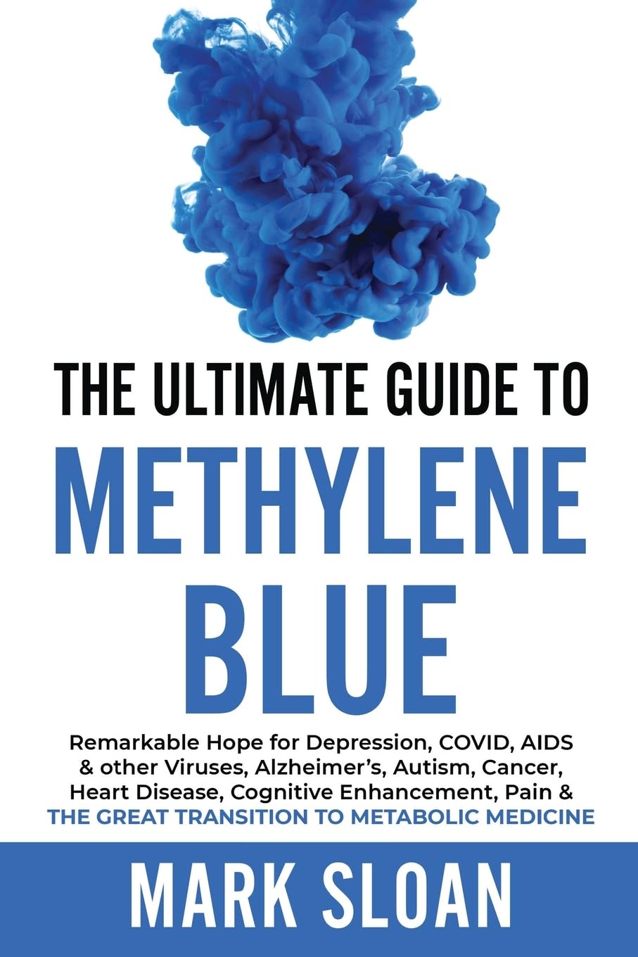 The Ultimate Guide to Methylene Blue: Remarkable Hope for Depression, COVID, AIDS & other Viruses, Alzheimer's, Autism, Cancer, Heart Disease, ... & The Great Transition to Metabolic Medicine Medicine