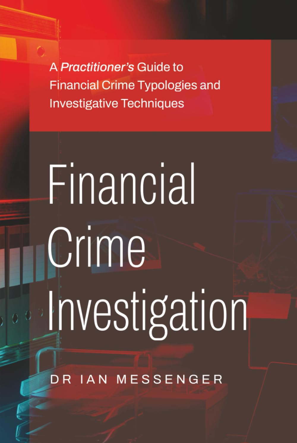 Financial Crime Investigation: A Practitioner’s Guide to Financial Crime Typologies and Investigative Techniques Law