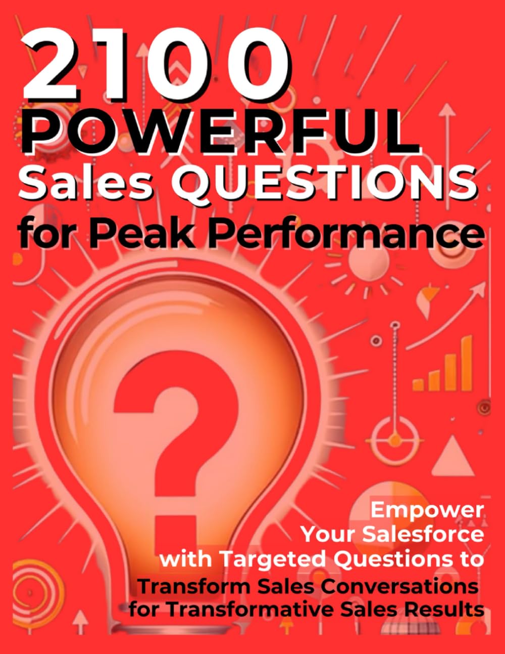 2100 Powerful Sales Questions for Peak Performance: Empower Your Salesforce with Targeted Questions to Transform Sales Conversations for Transformative Sales Results Law