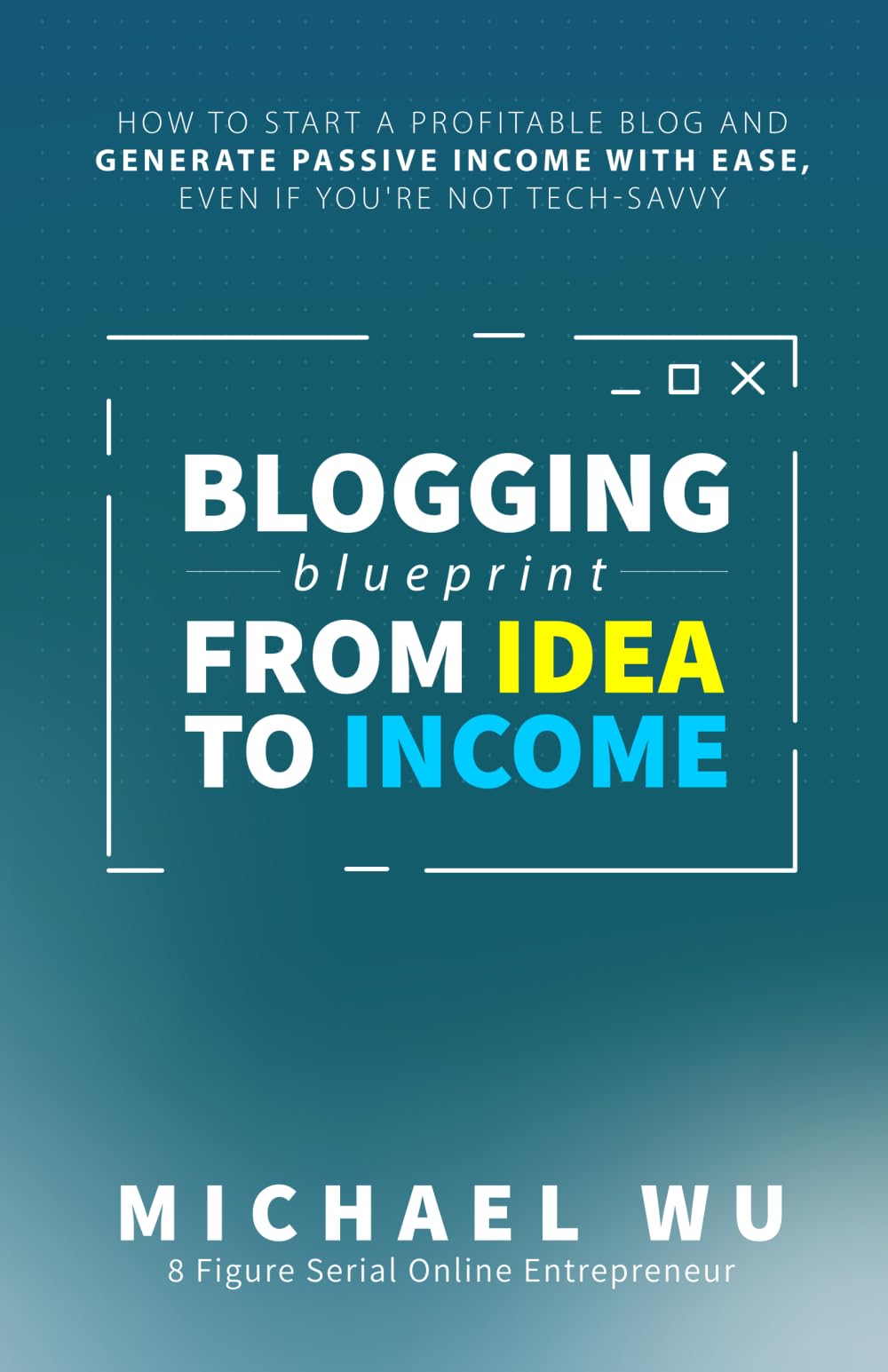 Blogging Blueprint from Idea to Income: How to Start a Profitable Blog and Generate Passive Income with Ease, Even If You're Not Tech-Savvy Business, Finance & Career