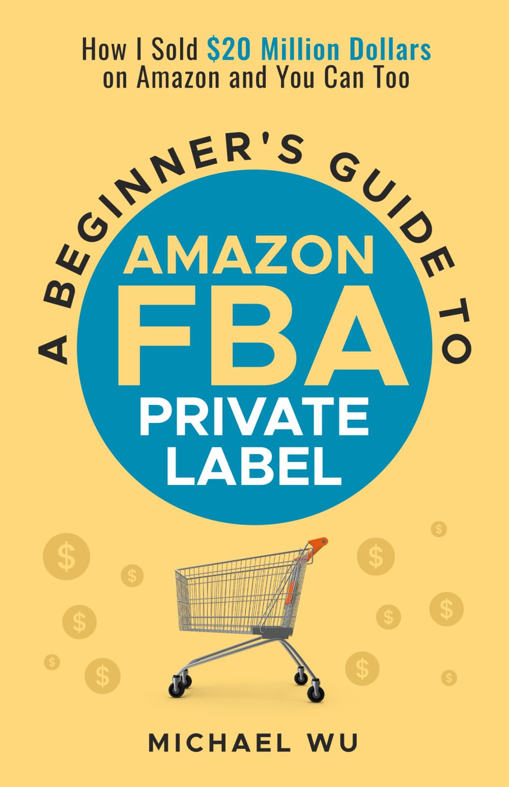 A Beginner's Guide to Amazon FBA Private Label: How I Sold $20 Million Dollars on Amazon and You Can Too Business, Finance & Career