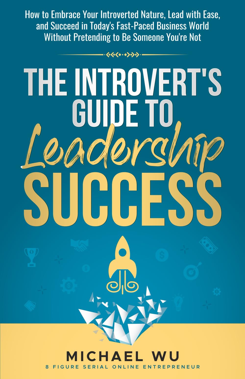 The Introvert's Guide to Leadership Success: How to Embrace Your Introverted Nature, Lead with Ease, and Succeed in Today's Fast-Paced Business World Without Pretending to Be Someone You're Not Social Sciences