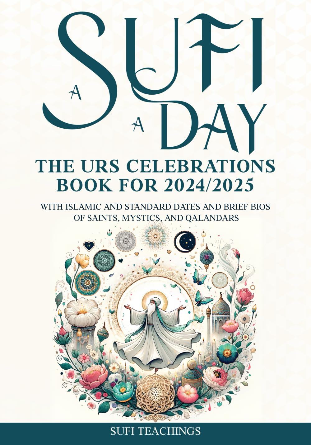A Sufi A Day: The URS Celebrations Book for 2024/2025 with Islamic and Standard Dates and Brief Bios of Saints, Mystics, and Qalandars Memories