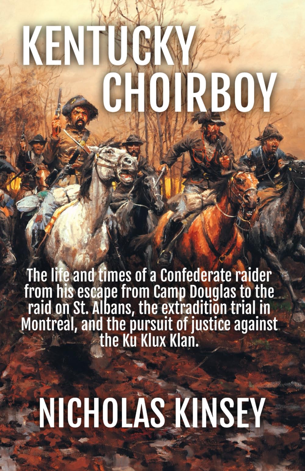 Kentucky Choirboy: The life and times of a Confederate raider from his escape from Camp Douglas to the raid on St. Albans, the extradition trial in ... pursuit of justice against the Ku Klux Klan. Historical Fiction