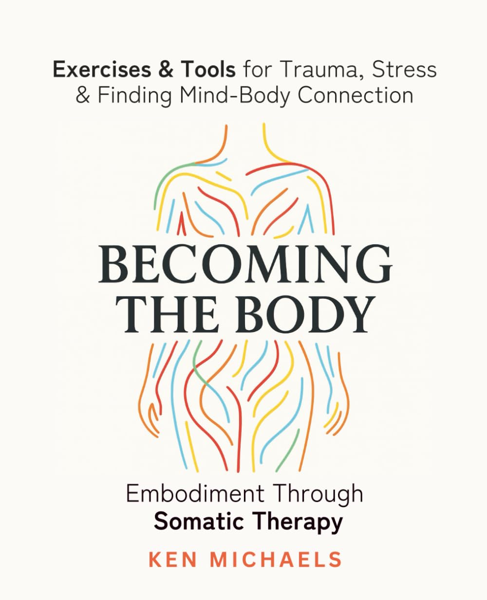 Becoming the Body: Embodiment Through Somatic Therapy: Exercises and Tools for Trauma, Stress, and Finding Mind-Body Connection Medicine