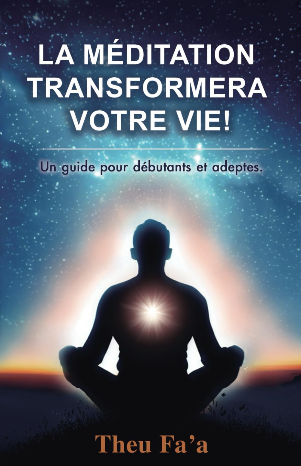 LA MÉDITATION TRANSFORMERA VOTRE VIE!: Un guide pour débutants et adeptes. Philosophy